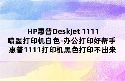 HP惠普DeskJet 1111喷墨打印机白色-办公打印好帮手 惠普1111打印机黑色打印不出来